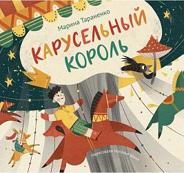 Тараненко Марина Карусельный король / М. Тараненко ; худож. Н. Шило. – Москва : Архипелаг, 2020 – 40 с. : цв. илл.