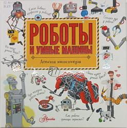 Роботы и умные машины / А. В. Константинов, Г. Т. Черненко; худож. Э. В. Авакян, Е. В. Булай, В. И. Китавина. – Москва : АСТ, 2020. – 92 с. 6 ил. (Хочу все знать!). 0+