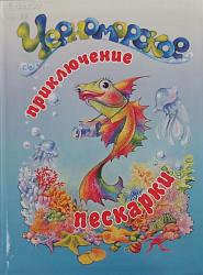Черноморское приключение пескарки : экологическая сказка / отв. за вып. Т. И. Хачатурова. – Краснодар : Традиция, 2010. – 64 с. : ил. 6+