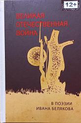 Беляков, И. В. Великая Отечественная война в поэзии Ивана Белякова / И. Беляков. – Краснодар :  Традиция, 2022. – 144 с. : ил. 12+