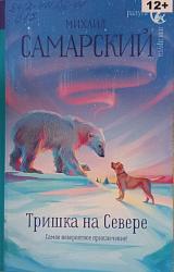 Самарский М. Тришка на Севере : повесть / Михаил Самарский. – Москва : Издательство АСТ, 2022. – 256 с. – (Радуга для друга). 12+