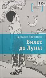 Лабузнова, С. И. Билет до луны : повесть / Москва : Детская литература, 2019. – 170 с. : ил. – (Лауреаты Международного конкурса имени Сергея Михалкова).
